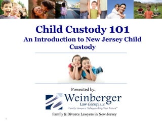 Bedminster • Freehold • Hackensack • Mount Laurel • Parsippany
Child Custody 101
A N I N T R O D U C T I O N T O N E W J E R S E Y C H I L D C U S T O D Y
 