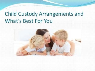 Child Custody Arrangements and
What’s Best For You
 