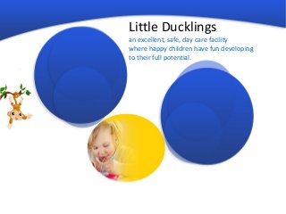 Little Ducklings
an excellent, safe, day care facility
where happy children have fun developing
to their full potential.
 