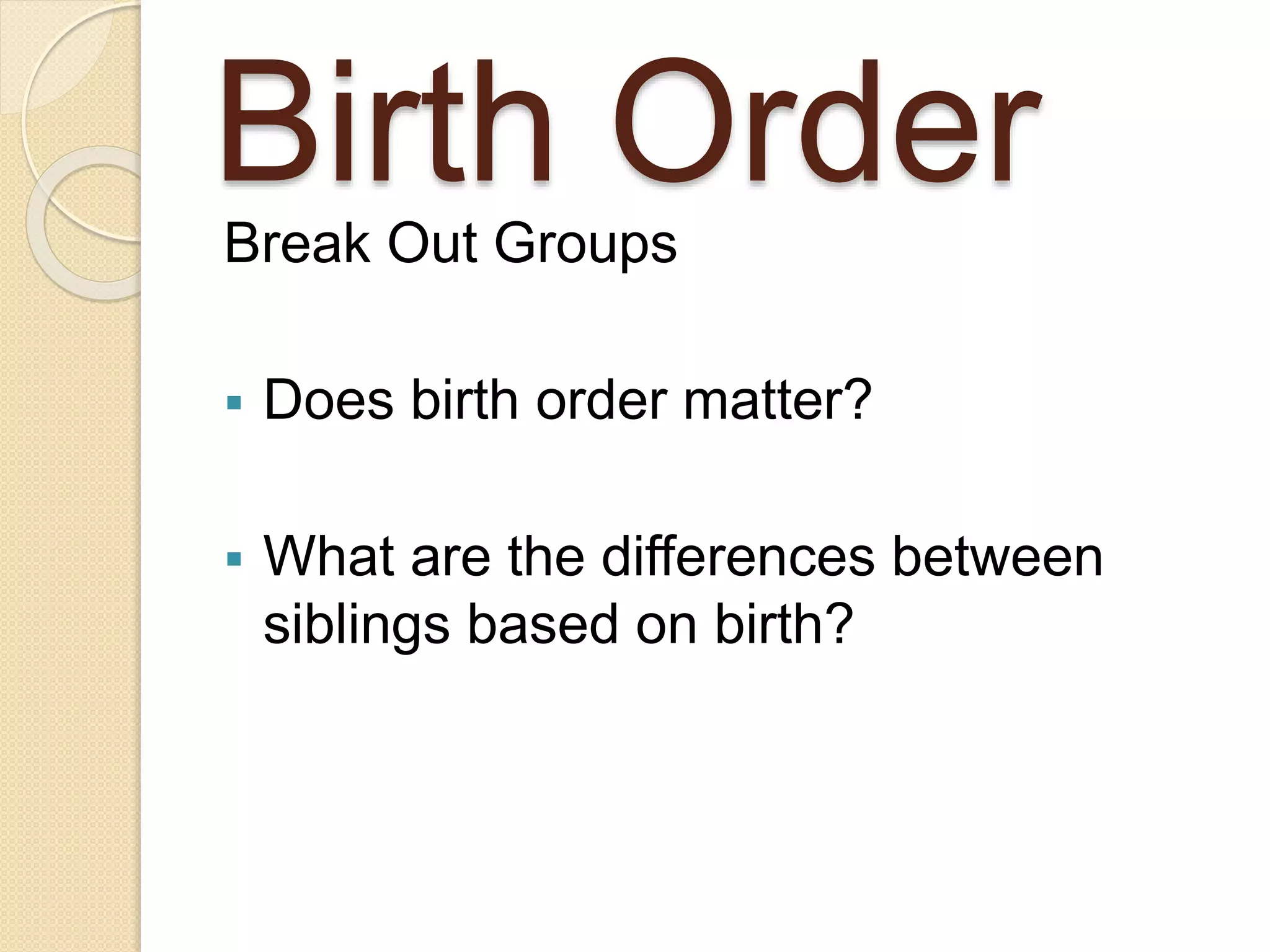 Birth OrderBreak Out Groups
 Does birth order matter?
 What are the differences between
siblings based on birth?
 