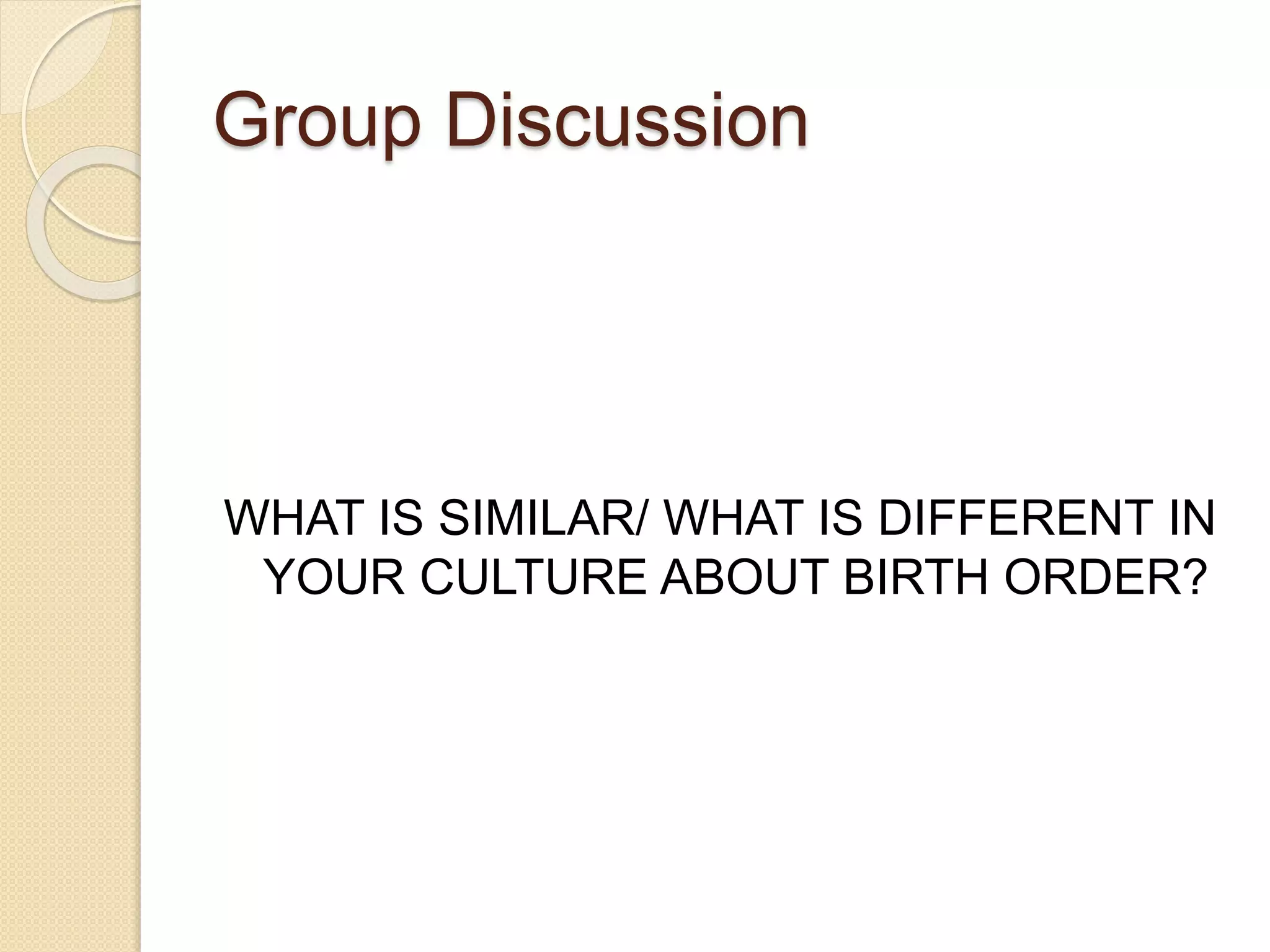 Group Discussion
WHAT IS SIMILAR/ WHAT IS DIFFERENT IN
YOUR CULTURE ABOUT BIRTH ORDER?
 