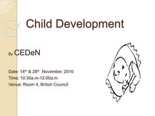Child Development
By CEDeN
Date: 14th & 28th November, 2010
Time: 10:30a.m-12:00a.m
Venue: Room 4, British Council
 