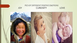 PICS OF DIFFERENT POSITIVE EMOTIONS
JOY CURIOSITY LOVE
 