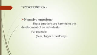 TYPES OF EMOTION:-
Negative emotion:-
These emotions are harmful to the
development of an individual’s.
For example
(Fear, Anger or Jealousy)
 