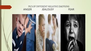 PICS OF DIFFERENT NEGATIVE EMOTIONS
ANGER JEALOUSY FEAR
 