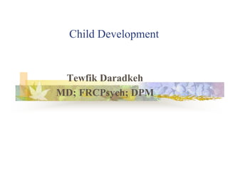 Child Development
Tewfik Daradkeh
MD; FRCPsych; DPM
 