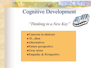 Cognitive Development
“Thinking in a New Key”
Concrete to abstract
 If…then
Alternatives
Future perspective
Gray areas
Empathy & Perspective
 