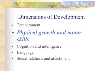Dimensions of Development
 Temperament
 Physical growth and motor
skills
 Cognition and intelligence
 Language
 Social relations and attachment
 