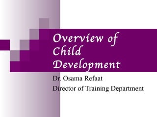 Overview of
Child
Development
Dr. Osama Refaat
Director of Training Department
 