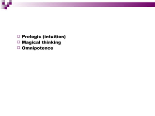  Prelogic (intuition)
 Magical thinking
 Omnipotence
 