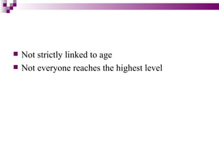    Not strictly linked to age
   Not everyone reaches the highest level
 