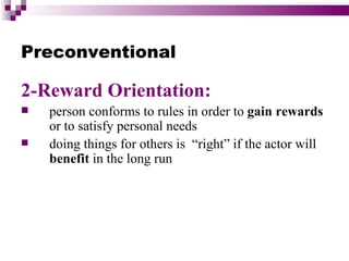 Preconventional

2-Reward Orientation:
   person conforms to rules in order to gain rewards
    or to satisfy personal needs
   doing things for others is “right” if the actor will
    benefit in the long run
 