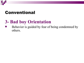 Conventional

3- Bad boy Orientation
   Behavior is guided by fear of being condemned by
    others.
 