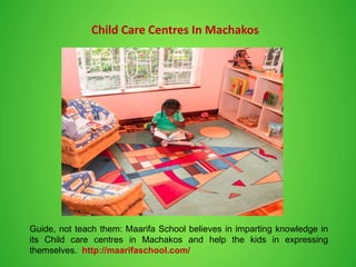 Child Care Centres In Machakos
Guide, not teach them: Maarifa School believes in imparting knowledge in
its Child care centres in Machakos and help the kids in expressing
themselves. http://maarifaschool.com/
 