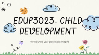 Here is where your presentation begins
EDUP3023: CHILD
DEVELOPMENT
 