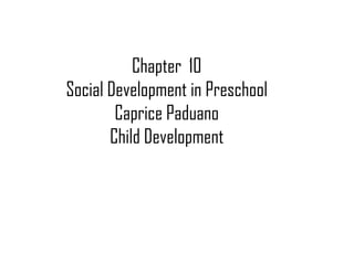 Chapter  10 Social Development in Preschool Caprice Paduano Child Development 