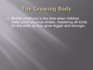 Middle childhood is the time when children make great physical strides, mastering all kinds of new skills as they grow bigger and stronger. 