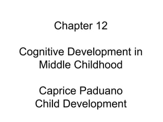 Chapter 12 Cognitive Development in Middle Childhood Caprice Paduano Child Development 