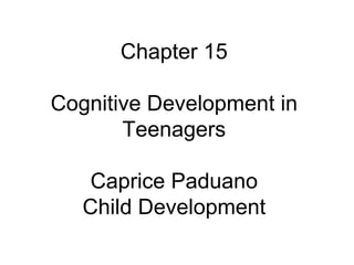 Chapter 15 Cognitive Development in Teenagers Caprice Paduano Child Development 