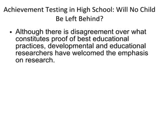 Achievement Testing in High School: Will No Child Be Left Behind? Although there is disagreement over what constitutes proof of best educational practices, developmental and educational researchers have welcomed the emphasis on research. 