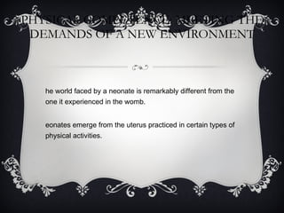 PHYSICAL COMPETENCE: MEETING THE DEMANDS OF A NEW ENVIRONMENT The world faced by a neonate is remarkably different from the one it experienced in the womb. Neonates emerge from the uterus practiced in certain types of physical activities. 