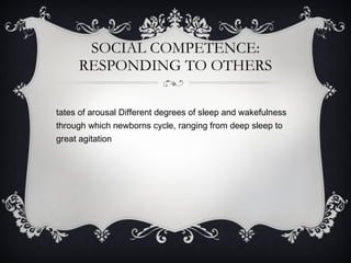 SOCIAL COMPETENCE: RESPONDING TO OTHERS States of arousal Different degrees of sleep and wakefulness through which newborns cycle, ranging from deep sleep to great agitation 