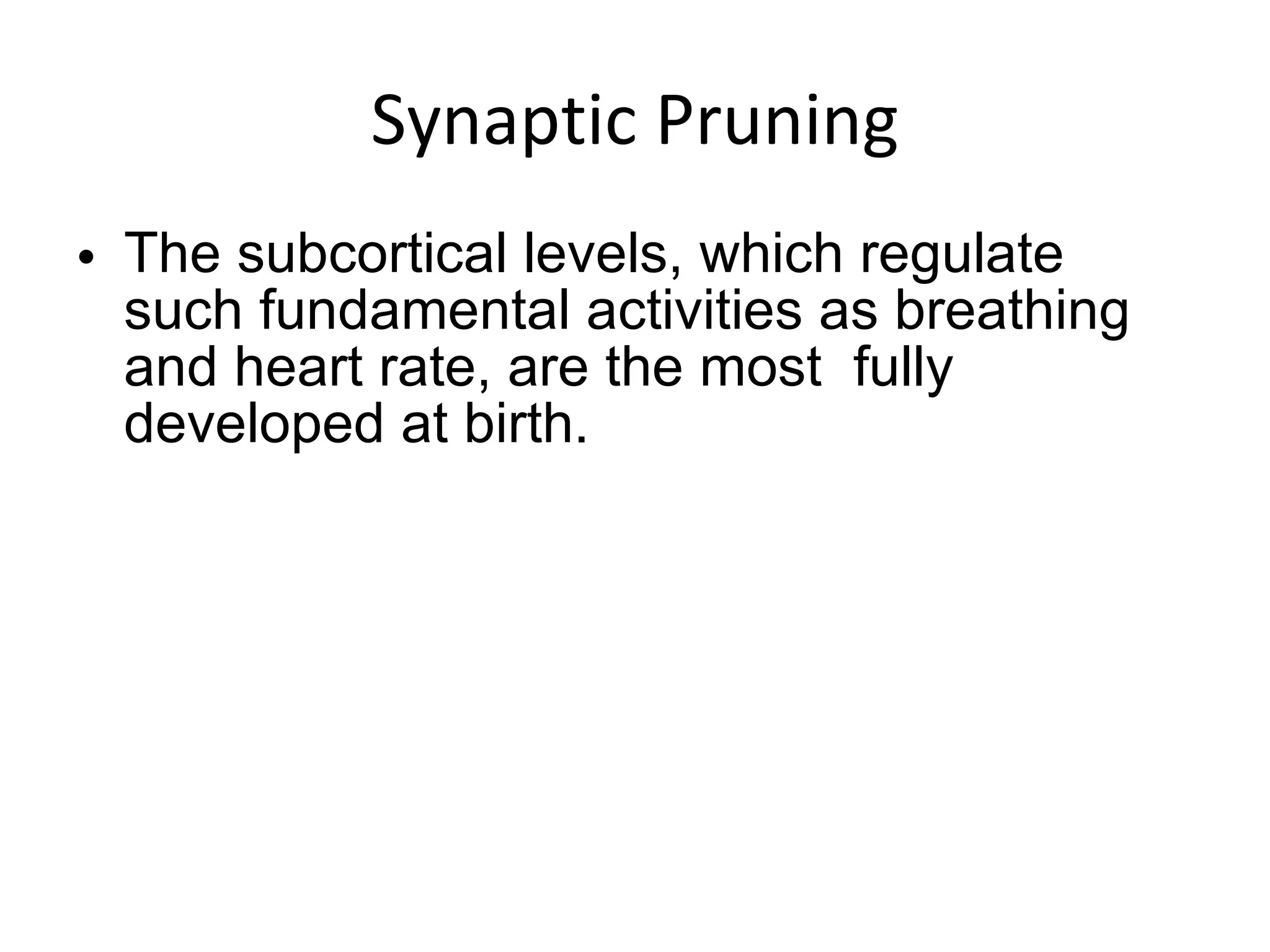 Synaptic Pruning The subcortical levels, which regulate such fundamental activities as breathing and heart rate, are the most  fully developed at birth. 