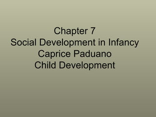 Chapter 7 Social Development in Infancy Caprice Paduano Child Development 