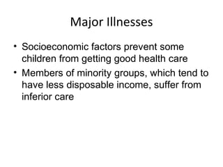 Major Illnesses
• Socioeconomic factors prevent some
children from getting good health care
• Members of minority groups, which tend to
have less disposable income, suffer from
inferior care
 