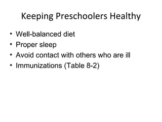 Keeping Preschoolers Healthy
• Well-balanced diet
• Proper sleep
• Avoid contact with others who are ill
• Immunizations (Table 8-2)
 