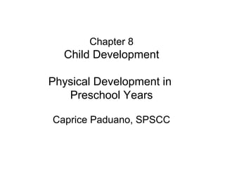 Chapter 8
Child Development
Physical Development in
Preschool Years
Caprice Paduano, SPSCC
 