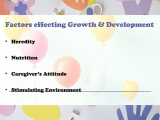 Factors effecting Growth & Development
• Heredity
• Nutrition
• Caregiver’s Attitude
• Stimulating Environment
 