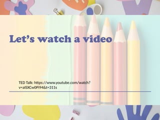 Let’s watch a video
TED Talk: https://www.youtube.com/watch?
v=aISXCw0Pi94&t=311s
 