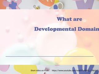 What are
Developmental Domain
Short video on Play: https://www.youtube.com/watch?v=SHO_L-7Rx1c
 