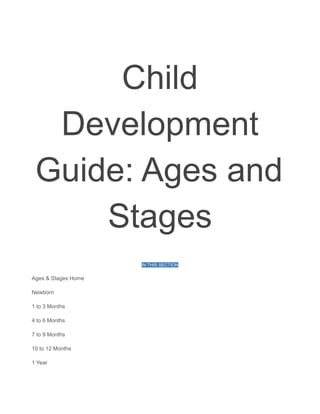 Child
Development
Guide: Ages and
Stages
IN THIS SECTION
Ages & Stages Home
Newborn
1 to 3 Months
4 to 6 Months
7 to 9 Months
10 to 12 Months
1 Year
 