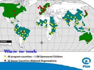 W
here we work
49 program countries – 1.5M Sponsored Children
22 Donor Countries (National Organizations

 