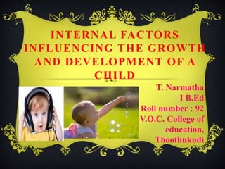 INTERNAL FACTORS
INFLUENCING THE GROWTH
AND DEVELOPMENT OF A
CHILD
T. Narmatha
I B.Ed
Roll number : 92
V.O.C. College of
education,
Thoothukudi
 