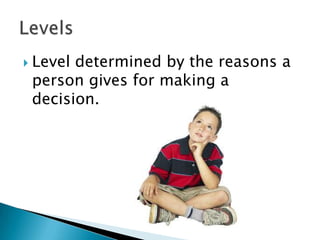    Level determined by the reasons a
    person gives for making a
    decision.
 