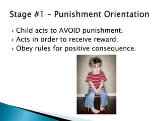    Child acts to AVOID punishment.
   Acts in order to receive reward.
   Obey rules for positive consequence.
 