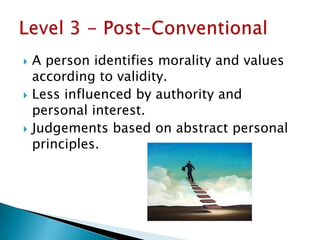    A person identifies morality and values
    according to validity.
   Less influenced by authority and
    personal interest.
   Judgements based on abstract personal
    principles.
 