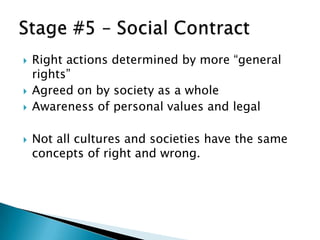    Right actions determined by more “general
    rights”
   Agreed on by society as a whole
   Awareness of personal values and legal

   Not all cultures and societies have the same
    concepts of right and wrong.
 