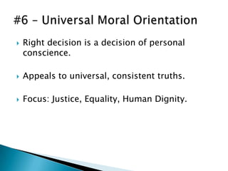    Right decision is a decision of personal
    conscience.

   Appeals to universal, consistent truths.

   Focus: Justice, Equality, Human Dignity.
 