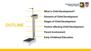 OUTLINE
What is Child Development?
Domains of Child Development
Stages of Child Development
Factors affecting Child Development
Parent Involvement
Early Childhood Education
 