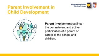 Parent Involvement in
Child Development
Parent involvement outlines
the commitment and active
participation of a parent or
career to the school and
children.
 