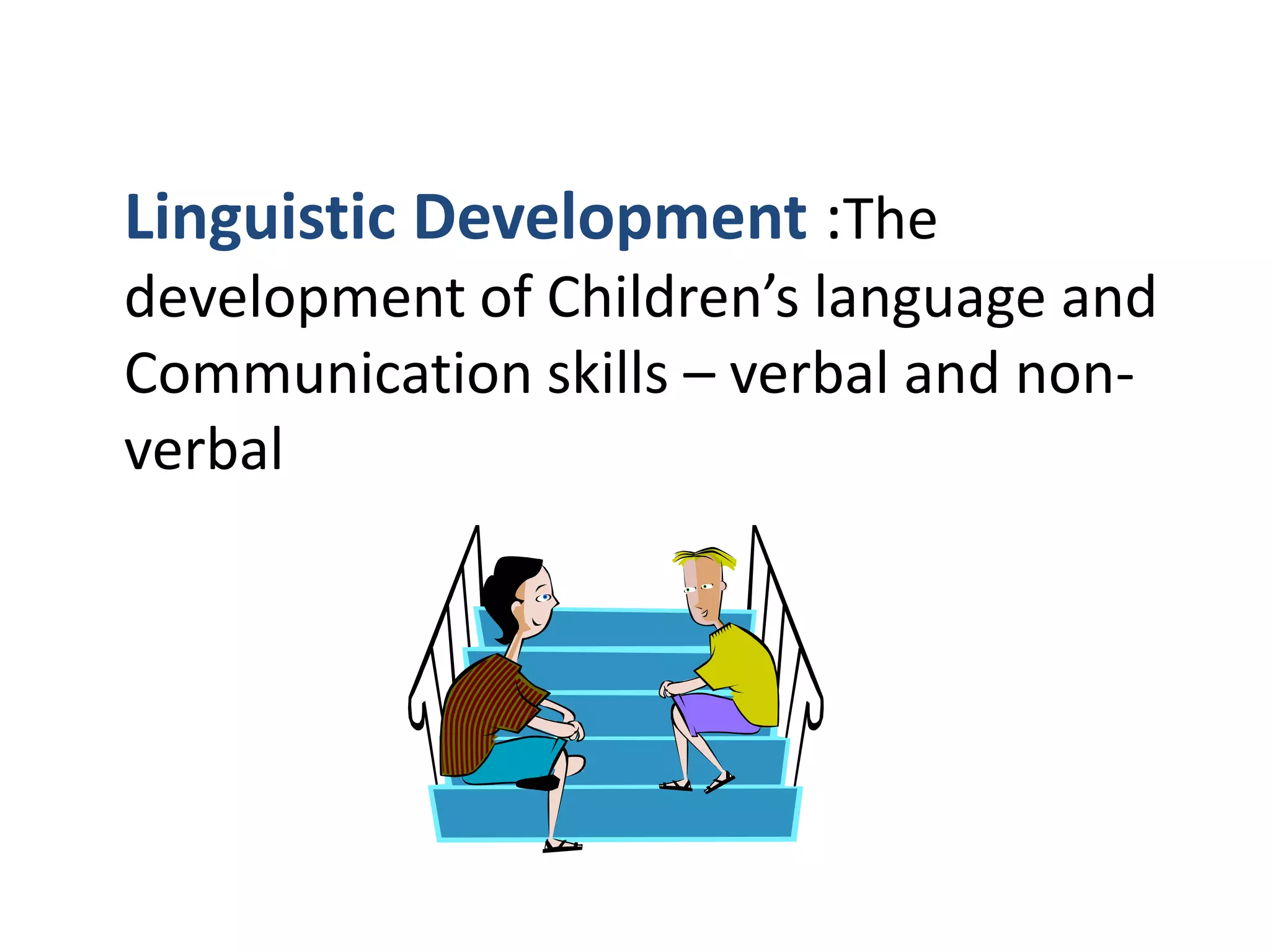 Linguistic Development :The
development of Children’s language and
Communication skills – verbal and non-
verbal
 
