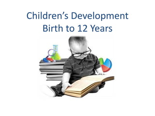 Children’s Development
    Birth to 12 Years
 