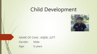 Child Development
NAME OF Child : AQEEL JUTT
Gender: Male
Age: 6 years
 