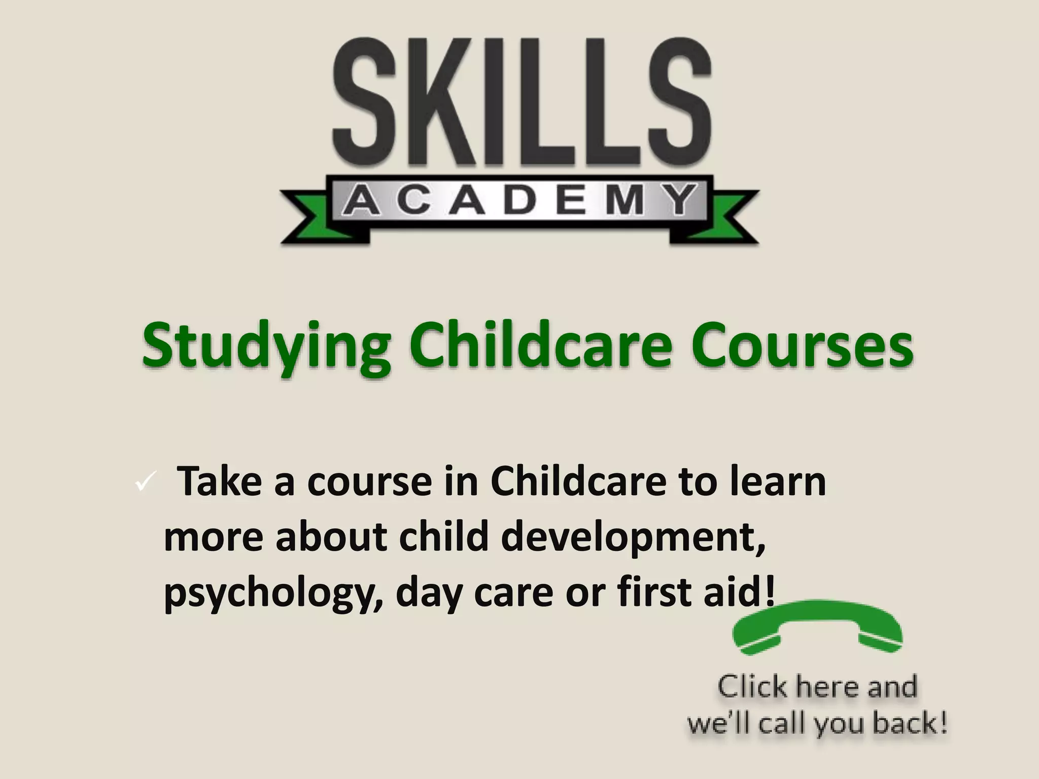 Studying Childcare Courses
 Take a course in Childcare to learn
more about child development,
psychology, day care or first aid!
 