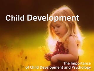 Child Development
The Importance
of Child Development and Psychology
 
