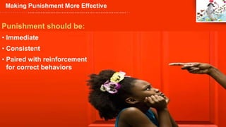 Copyright ©
Pearson Education 2012
Modified by Jackie Kroening
Punishment should be:
• Immediate
• Consistent
• Paired with reinforcement
for correct behaviors
Making Punishment More Effective
 